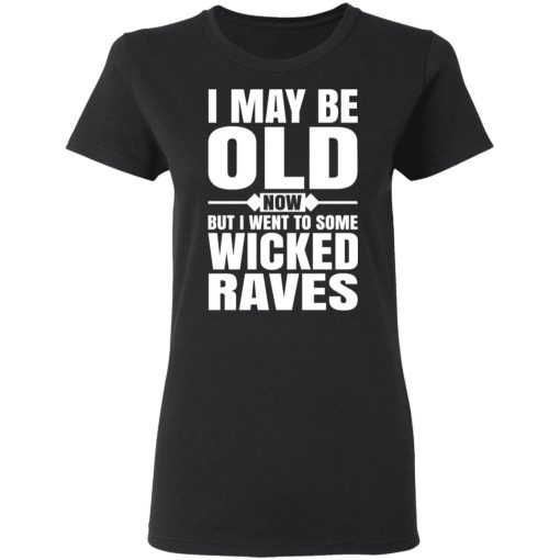 I May Be Old Now But I Went To Some Wicked Raves T-Shirts, Hoodies, Long Sleeve 9