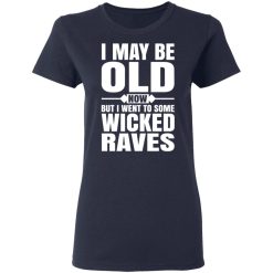 I May Be Old Now But I Went To Some Wicked Raves T-Shirts, Hoodies, Long Sleeve 37