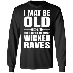 I May Be Old Now But I Went To Some Wicked Raves T-Shirts, Hoodies, Long Sleeve 41