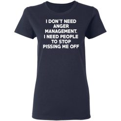 I Don’t Need Anger Management I Need People To Stop Pissing Me Off T-Shirts, Hoodies, Long Sleeve 38