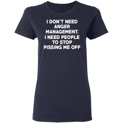 I Don’t Need Anger Management I Need People To Stop Pissing Me Off T-Shirts, Hoodies, Long Sleeve 14