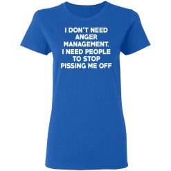 I Don’t Need Anger Management I Need People To Stop Pissing Me Off T-Shirts, Hoodies, Long Sleeve 39