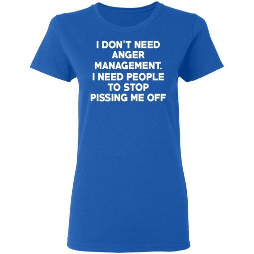 I Don’t Need Anger Management I Need People To Stop Pissing Me Off T-Shirts, Hoodies, Long Sleeve 15