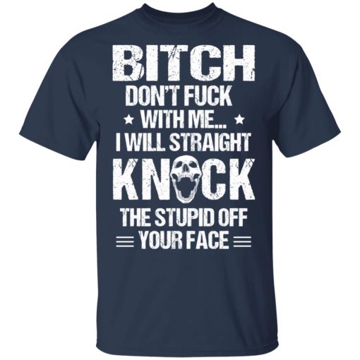 Bitch Don’t Fuck With Me I Will Straight Knock The Stupid Off Your Face T-Shirts, Hoodies, Long Sleeve 6