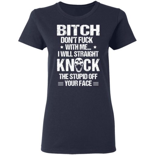 Bitch Don’t Fuck With Me I Will Straight Knock The Stupid Off Your Face T-Shirts, Hoodies, Long Sleeve 14
