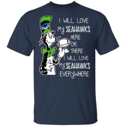 Seattle Seahawks I Will Love Seahawks Here Or There I Will Love My Seahawks Everywhere T-Shirts, Hoodies, Long Sleeve 30