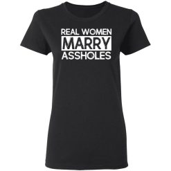 Real Women Marry Assholes T-Shirts, Hoodies, Long Sleeve 33