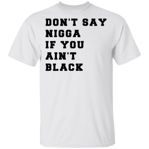 Don’t Say Nigga If You Ain’t Black T-Shirts, Hoodies, Long Sleeve 3