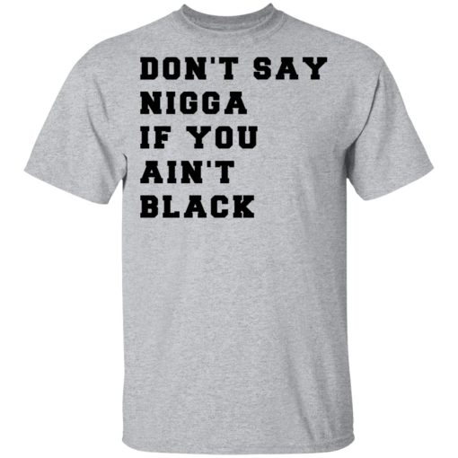 Don’t Say Nigga If You Ain’t Black T-Shirts, Hoodies, Long Sleeve 5
