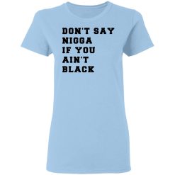 Don’t Say Nigga If You Ain’t Black T-Shirts, Hoodies, Long Sleeve 29