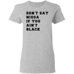Don’t Say Nigga If You Ain’t Black T-Shirts, Hoodies, Long Sleeve 33