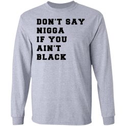 Don’t Say Nigga If You Ain’t Black T-Shirts, Hoodies, Long Sleeve 35