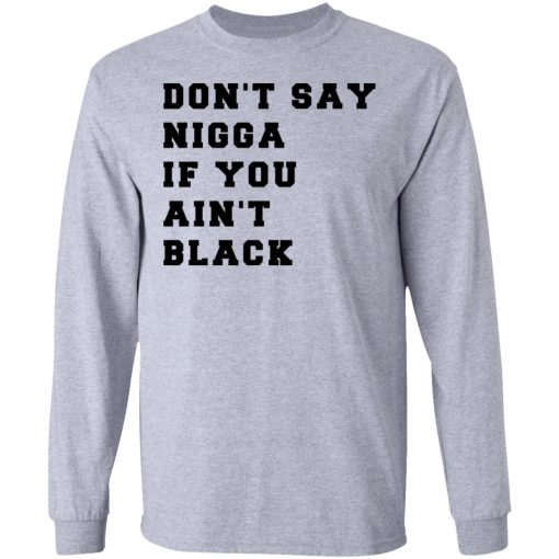 Don’t Say Nigga If You Ain’t Black T-Shirts, Hoodies, Long Sleeve 13