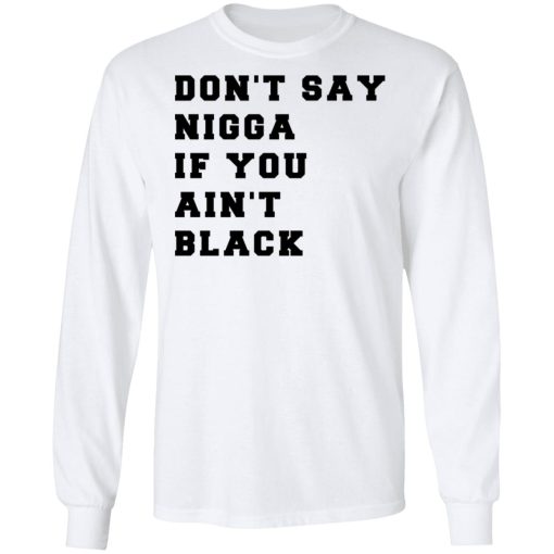 Don’t Say Nigga If You Ain’t Black T-Shirts, Hoodies, Long Sleeve 15