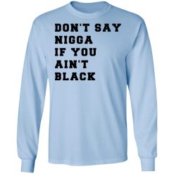 Don’t Say Nigga If You Ain’t Black T-Shirts, Hoodies, Long Sleeve 39