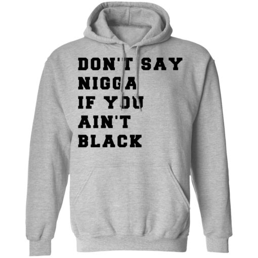 Don’t Say Nigga If You Ain’t Black T-Shirts, Hoodies, Long Sleeve 19