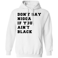 Don’t Say Nigga If You Ain’t Black T-Shirts, Hoodies, Long Sleeve 43