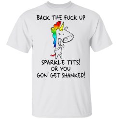 Unicorn Back The Fuck Up Sparkle Tits Or You Gon’ Get Shanked T-Shirts, Hoodies, Long Sleeve 25
