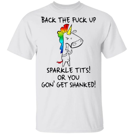 Unicorn Back The Fuck Up Sparkle Tits Or You Gon’ Get Shanked T-Shirts, Hoodies, Long Sleeve 3