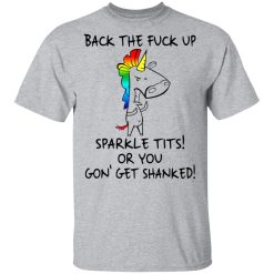 Unicorn Back The Fuck Up Sparkle Tits Or You Gon’ Get Shanked T-Shirts, Hoodies, Long Sleeve 27
