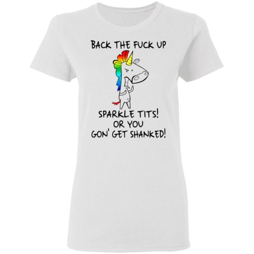 Unicorn Back The Fuck Up Sparkle Tits Or You Gon’ Get Shanked T-Shirts, Hoodies, Long Sleeve 9
