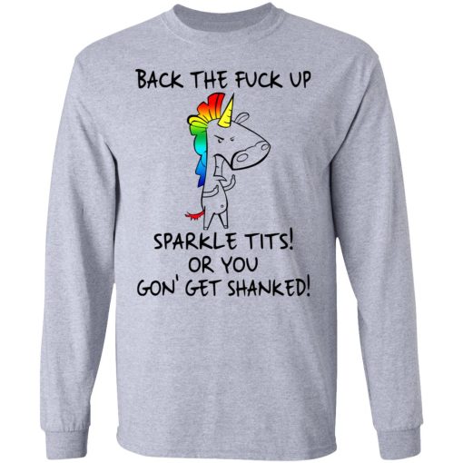 Unicorn Back The Fuck Up Sparkle Tits Or You Gon’ Get Shanked T-Shirts, Hoodies, Long Sleeve 13