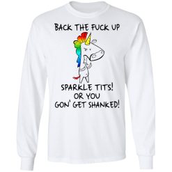 Unicorn Back The Fuck Up Sparkle Tits Or You Gon’ Get Shanked T-Shirts, Hoodies, Long Sleeve 37