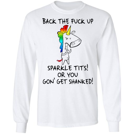 Unicorn Back The Fuck Up Sparkle Tits Or You Gon’ Get Shanked T-Shirts, Hoodies, Long Sleeve 15