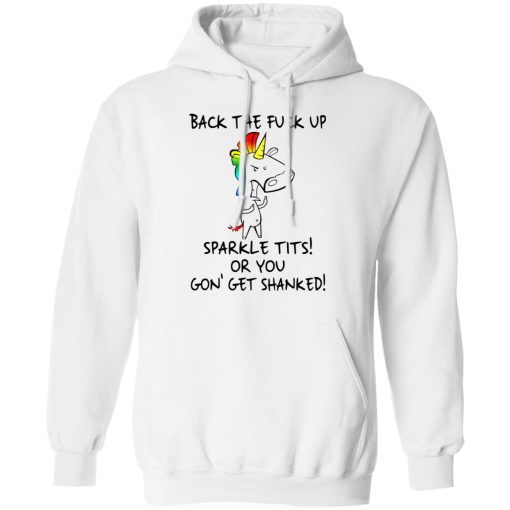 Unicorn Back The Fuck Up Sparkle Tits Or You Gon’ Get Shanked T-Shirts, Hoodies, Long Sleeve 21
