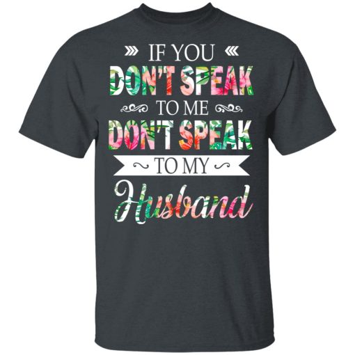 If You Don’t Speak To Me Don’t Speak To My Husband T-Shirts, Hoodies, Long Sleeve 3