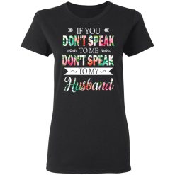 If You Don’t Speak To Me Don’t Speak To My Husband T-Shirts, Hoodies, Long Sleeve 34