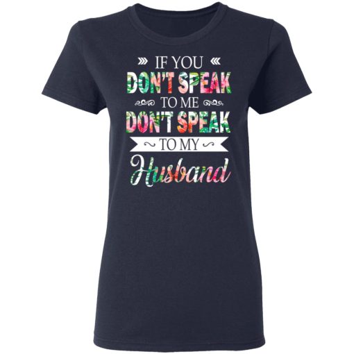 If You Don’t Speak To Me Don’t Speak To My Husband T-Shirts, Hoodies, Long Sleeve 14