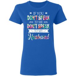 If You Don’t Speak To Me Don’t Speak To My Husband T-Shirts, Hoodies, Long Sleeve 40
