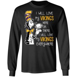 Minnesota Vikings I Will Love Vikings Here Or There I Will Love My Vikings Everywhere T-Shirts, Hoodies, Long Sleeve 41