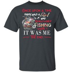 Once Upon A Time There Was A Girl Who Really Loved Fishing It Was Me T-Shirts, Hoodies, Long Sleeve 27