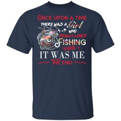 Once Upon A Time There Was A Girl Who Really Loved Fishing It Was Me T-Shirts, Hoodies, Long Sleeve 30