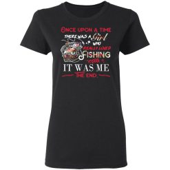 Once Upon A Time There Was A Girl Who Really Loved Fishing It Was Me T-Shirts, Hoodies, Long Sleeve 34