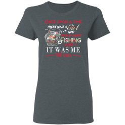 Once Upon A Time There Was A Girl Who Really Loved Fishing It Was Me T-Shirts, Hoodies, Long Sleeve 35