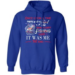 Once Upon A Time There Was A Girl Who Really Loved Fishing It Was Me T-Shirts, Hoodies, Long Sleeve 49