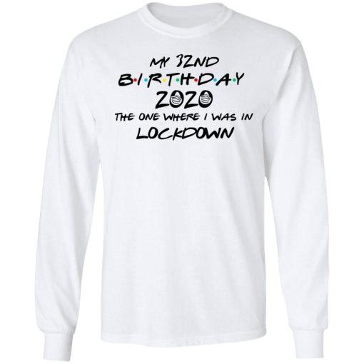 My 32nd Birthday 2020 The One Where I Was In Lockdown T-Shirts, Hoodies, Long Sleeve 15