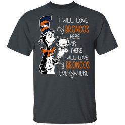 Denver Broncos I Will Love Broncos Here Or There I Will Love My Broncos Everywhere T-Shirts, Hoodies, Long Sleeve 27