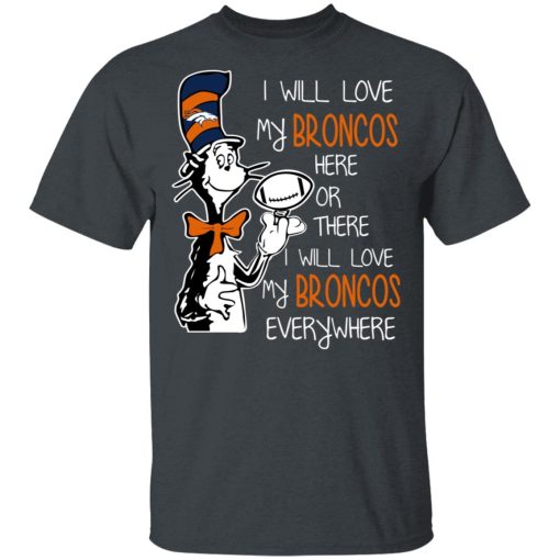 Denver Broncos I Will Love Broncos Here Or There I Will Love My Broncos Everywhere T-Shirts, Hoodies, Long Sleeve 4
