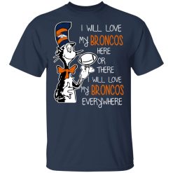Denver Broncos I Will Love Broncos Here Or There I Will Love My Broncos Everywhere T-Shirts, Hoodies, Long Sleeve 30