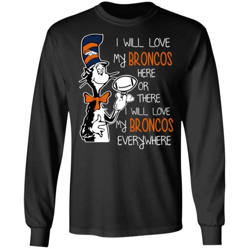 Denver Broncos I Will Love Broncos Here Or There I Will Love My Broncos Everywhere T-Shirts, Hoodies, Long Sleeve 18