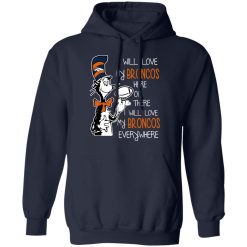 Denver Broncos I Will Love Broncos Here Or There I Will Love My Broncos Everywhere T-Shirts, Hoodies, Long Sleeve 45