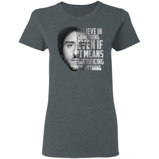 Believe in something. Even if it means sacrificing everything Colin Kaepernick T-Shirts, Hoodies, Long Sleeve 12
