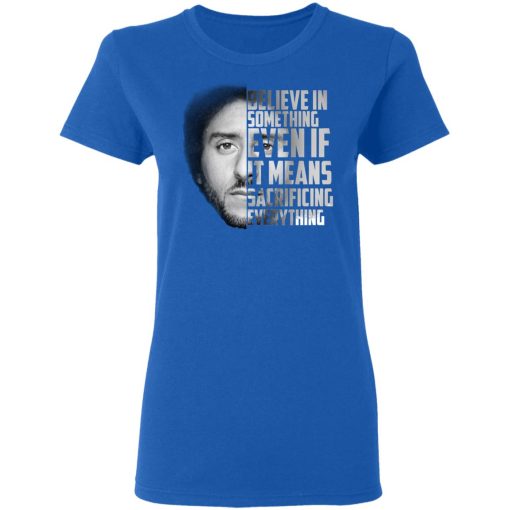 Believe in something. Even if it means sacrificing everything Colin Kaepernick T-Shirts, Hoodies, Long Sleeve 16