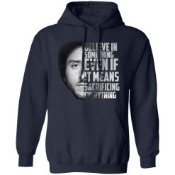 Believe in something. Even if it means sacrificing everything Colin Kaepernick T-Shirts, Hoodies, Long Sleeve 45