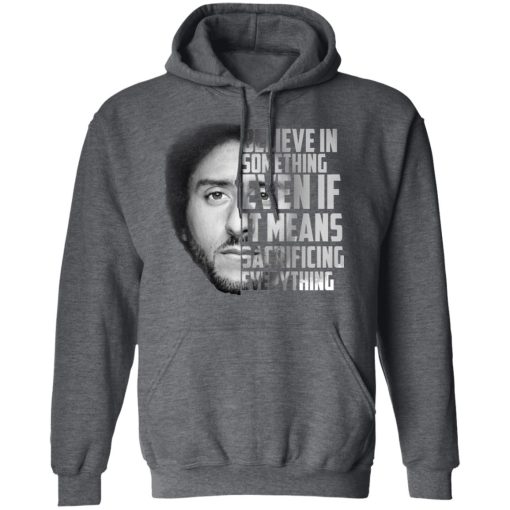 Believe in something. Even if it means sacrificing everything Colin Kaepernick T-Shirts, Hoodies, Long Sleeve 24