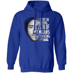 Believe in something. Even if it means sacrificing everything Colin Kaepernick T-Shirts, Hoodies, Long Sleeve 49